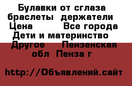 Булавки от сглаза, браслеты, держатели › Цена ­ 180 - Все города Дети и материнство » Другое   . Пензенская обл.,Пенза г.